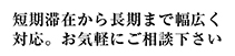 短期滞在から長期まで幅広く対応。お気軽にご相談ください。
