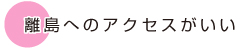 離島へのアクセスがいい